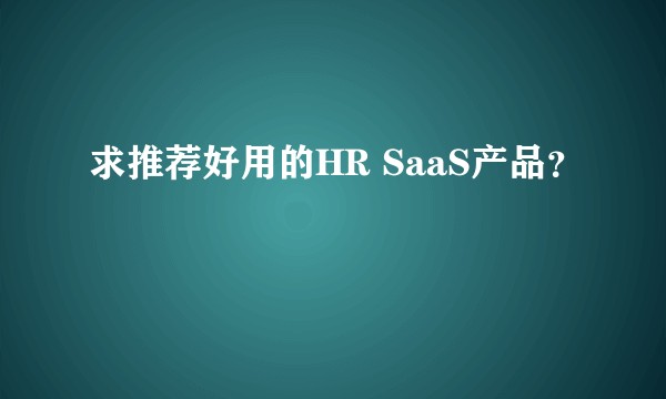 求推荐好用的HR SaaS产品？