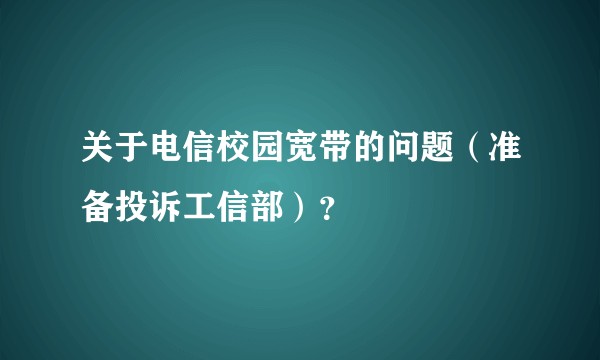 关于电信校园宽带的问题（准备投诉工信部）？