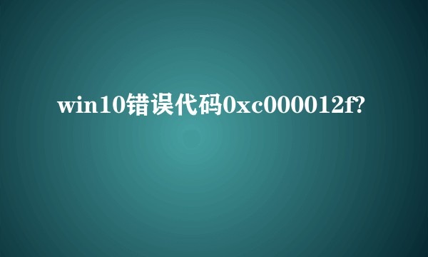 win10错误代码0xc000012f?