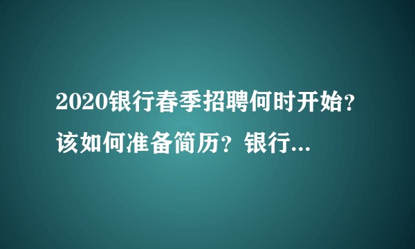2020银行春季招聘何时开始?该如何准备简历?银行笔试该如何复习?