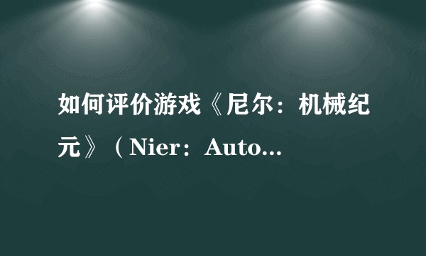 如何评价游戏《尼尔：机械纪元》（Nier：Automata）？