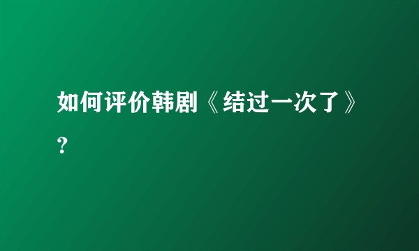如何评价韩剧《结过一次了》？