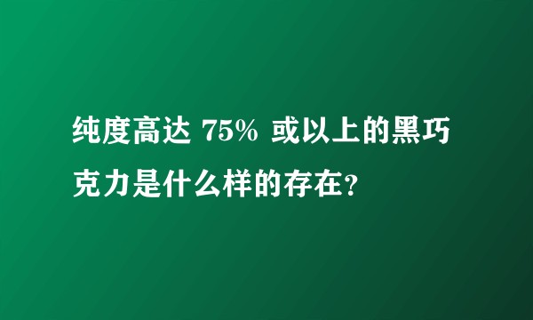 纯度高达 75% 或以上的黑巧克力是什么样的存在？