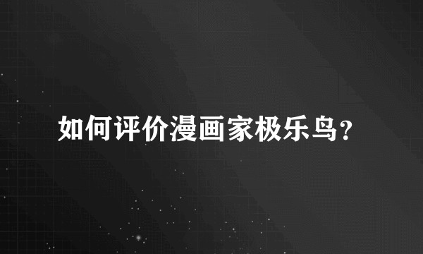如何评价漫画家极乐鸟？