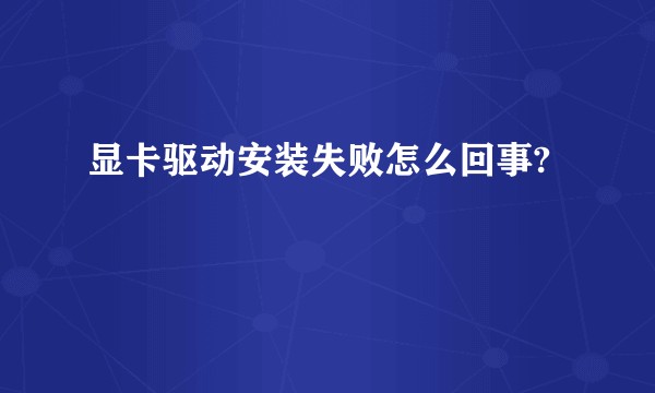 显卡驱动安装失败怎么回事?