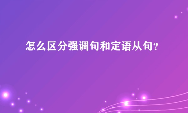 怎么区分强调句和定语从句？