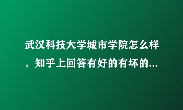 武汉科技大学城市学院怎么样，知乎上回答有好的有坏的，我想详细了解一下，希望学姐学长能回答一下？