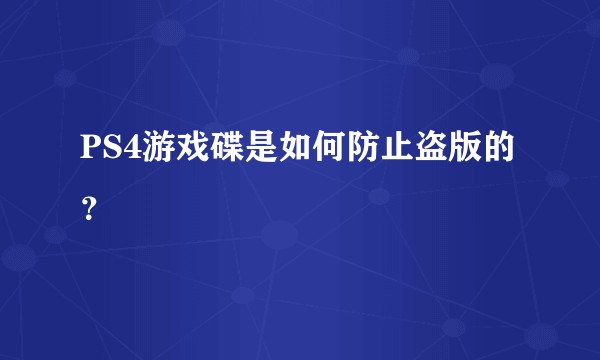 PS4游戏碟是如何防止盗版的？
