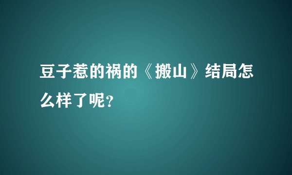 豆子惹的祸的《搬山》结局怎么样了呢？