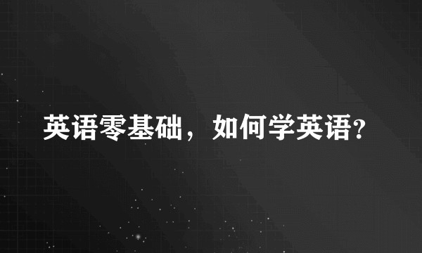 英语零基础，如何学英语？