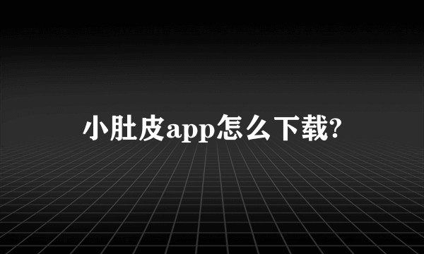 小肚皮app怎么下载?