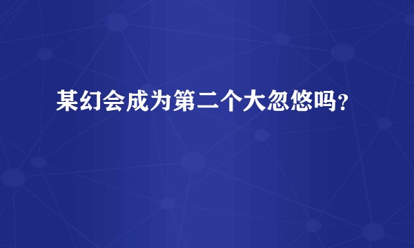 某幻会成为第二个大忽悠吗?