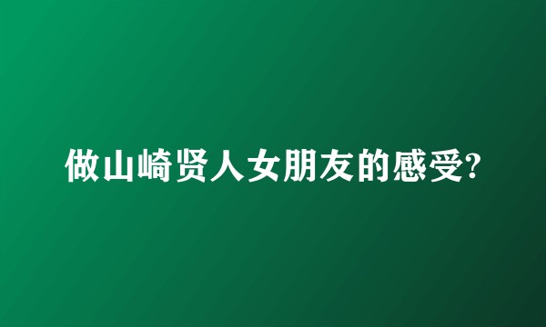 做山崎贤人女朋友的感受?