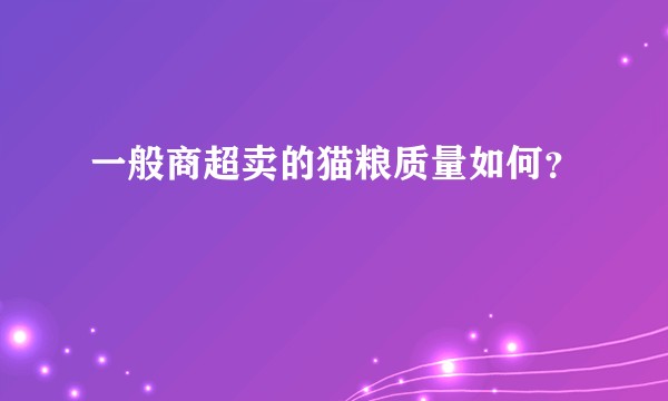 一般商超卖的猫粮质量如何？