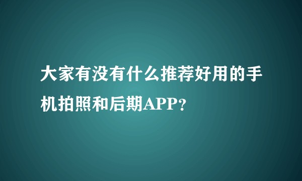 大家有没有什么推荐好用的手机拍照和后期APP？
