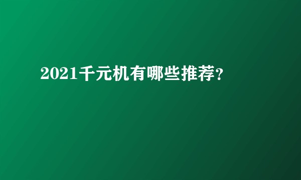2021千元机有哪些推荐？