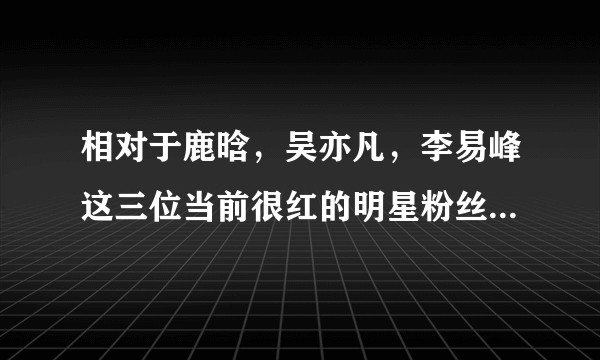 相对于鹿晗，吴亦凡，李易峰这三位当前很红的明星粉丝，陈伟霆的粉丝年龄层是否会相对中大龄？