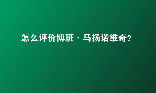 怎么评价博班·马扬诺维奇？