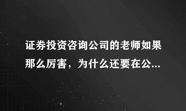 证券投资咨询公司的老师如果那么厉害，为什么还要在公司上班帮别人推荐股票？
