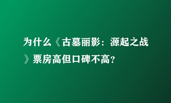 为什么《古墓丽影：源起之战》票房高但口碑不高？