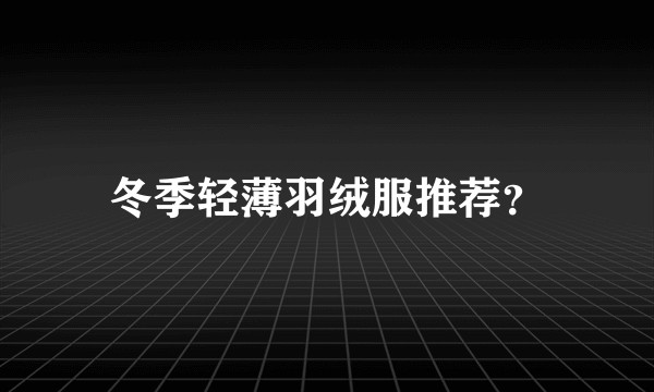 冬季轻薄羽绒服推荐？