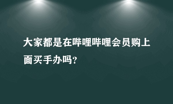 大家都是在哔哩哔哩会员购上面买手办吗？