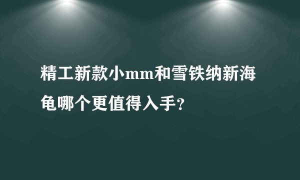 精工新款小mm和雪铁纳新海龟哪个更值得入手？