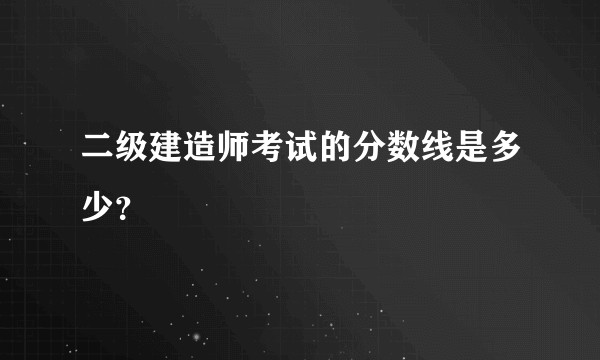 二级建造师考试的分数线是多少？