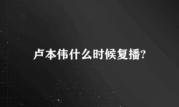 卢本伟什么时候复播?