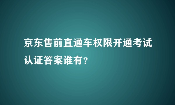 京东售前直通车权限开通考试认证答案谁有？