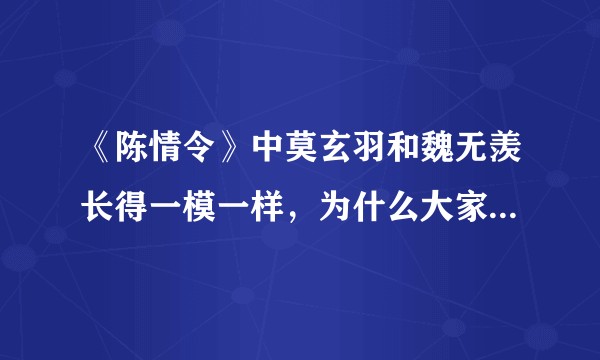 《陈情令》中莫玄羽和魏无羡长得一模一样，为什么大家都认不出来？