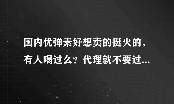 国内优弹素好想卖的挺火的，有人喝过么？代理就不要过来了.？