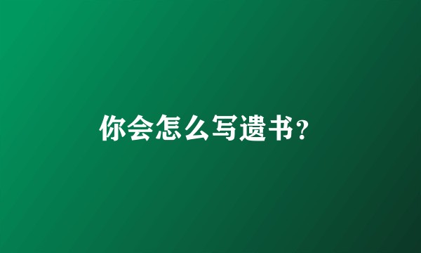 你会怎么写遗书？