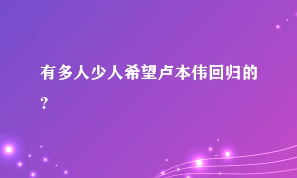 有多人少人希望卢本伟回归的？
