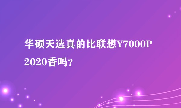 华硕天选真的比联想Y7000P 2020香吗？