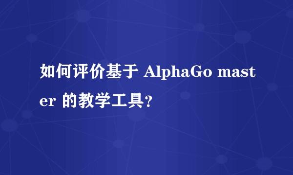 如何评价基于 AlphaGo master 的教学工具？