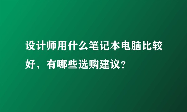 设计师用什么笔记本电脑比较好，有哪些选购建议？