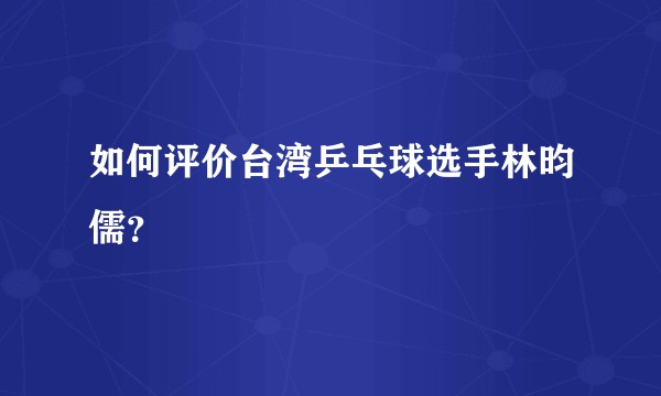 如何评价台湾乒乓球选手林昀儒？