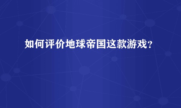 如何评价地球帝国这款游戏？