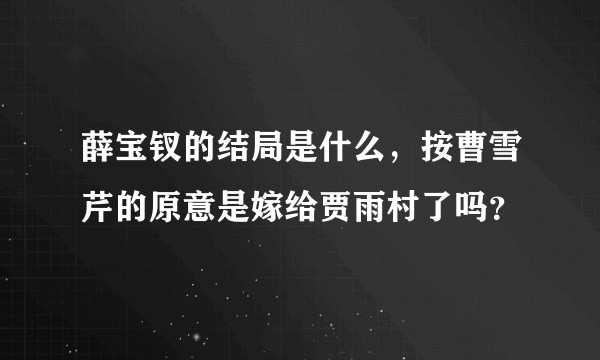 薛宝钗的结局是什么,按曹雪芹的原意是嫁给贾雨村了吗?