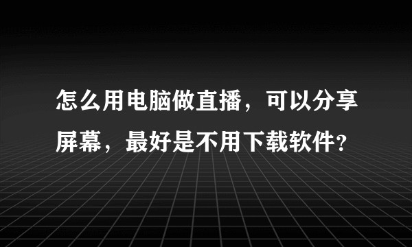 怎么用电脑做直播，可以分享屏幕，最好是不用下载软件？