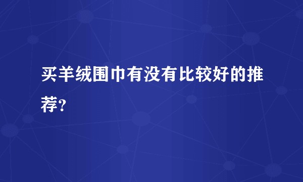 买羊绒围巾有没有比较好的推荐？