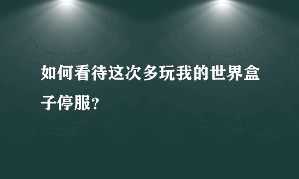 如何看待这次多玩我的世界盒子停服？