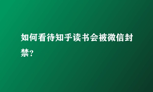 如何看待知乎读书会被微信封禁?