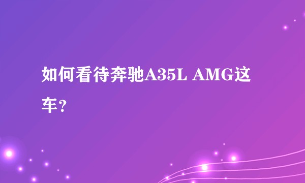 如何看待奔驰A35L AMG这车？