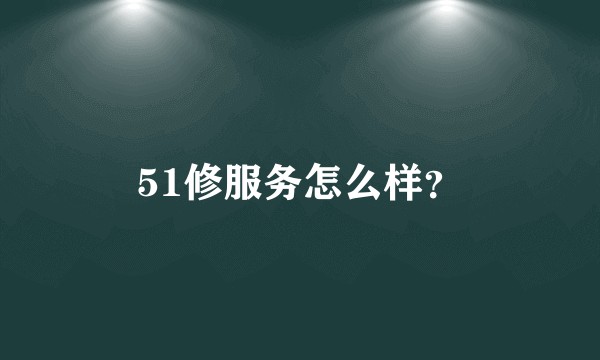 51修服务怎么样?