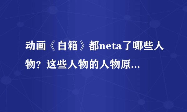 动画《白箱》都neta了哪些人物？这些人物的人物原型是怎样的？