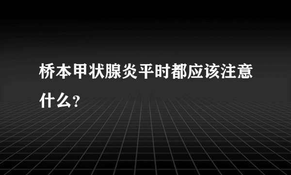桥本甲状腺炎平时都应该注意什么？