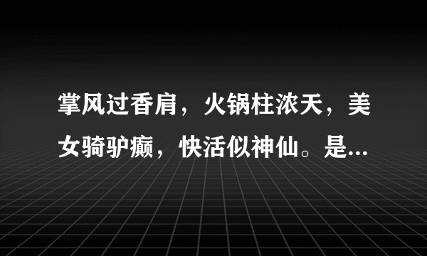 掌风过香肩，火锅柱浓天，美女骑驴癫，快活似神仙。是什么意思？