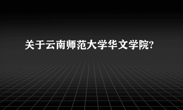 关于云南师范大学华文学院?